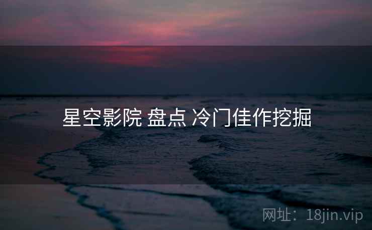 星空影院 盘点 冷门佳作挖掘 第1张 星空影院 盘点 冷门佳作挖掘 第1张