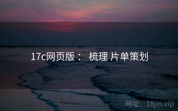 17c网页版 : 梳理 片单策划 第2张 17c网页版 : 梳理 片单策划 第2张