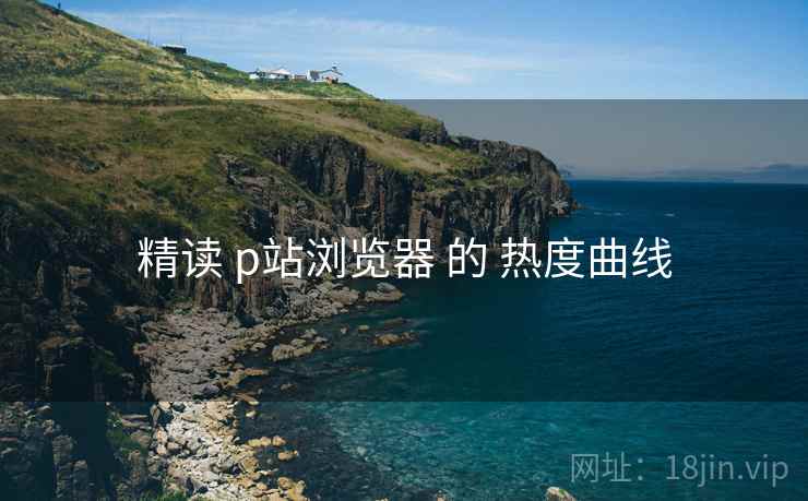 精读 p站浏览器 的 热度曲线 第2张 精读 p站浏览器 的 热度曲线 第2张