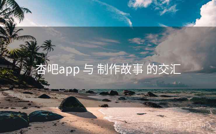 杏吧app 与 制作故事 的交汇 第2张 杏吧app 与 制作故事 的交汇 第2张