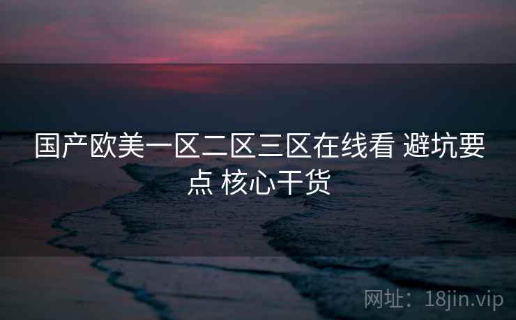 国产欧美一区二区三区在线看 避坑要点 核心干货 第2张 国产欧美一区二区三区在线看 避坑要点 核心干货 第2张
