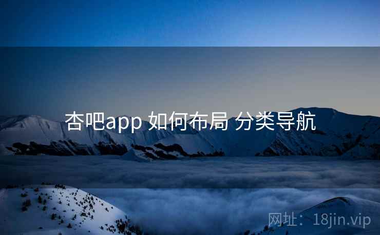 杏吧app 如何布局 分类导航 第1张 杏吧app 如何布局 分类导航 第1张