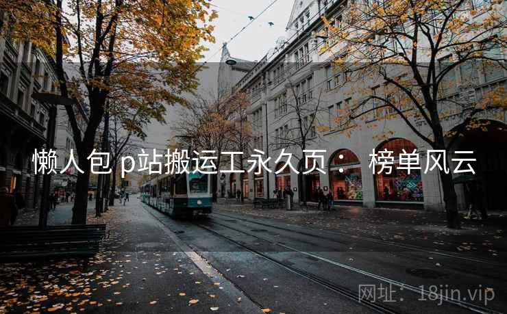 懒人包 p站搬运工永久页 : 榜单风云 第1张 懒人包 p站搬运工永久页 : 榜单风云 第1张