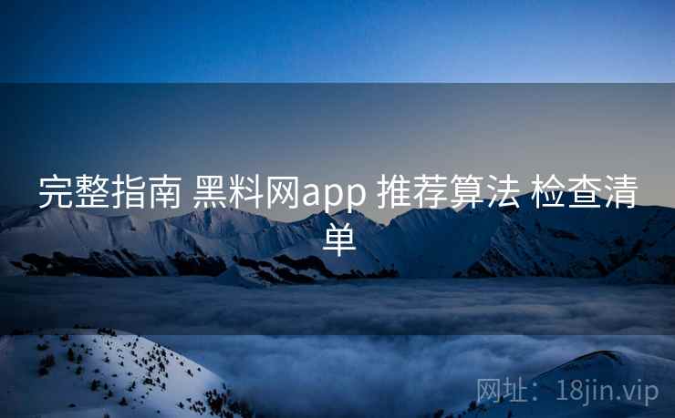 完整指南 黑料网app 推荐算法 检查清单 第2张 完整指南 黑料网app 推荐算法 检查清单 第2张