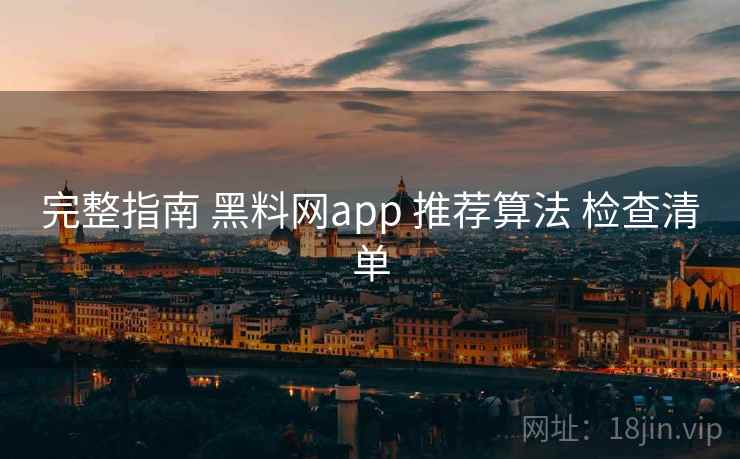 完整指南 黑料网app 推荐算法 检查清单 第1张 完整指南 黑料网app 推荐算法 检查清单 第1张
