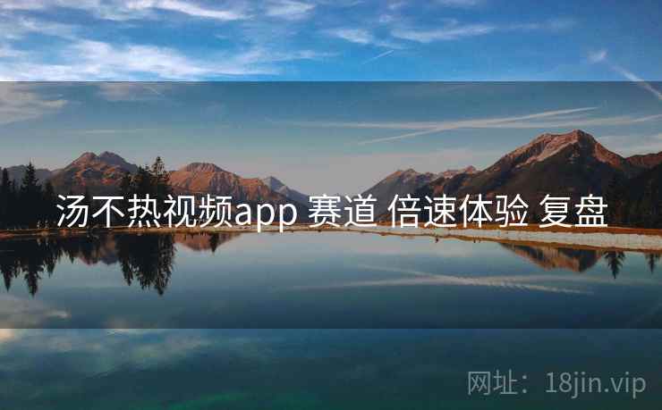 汤不热视频app 赛道 倍速体验 复盘 第1张 汤不热视频app 赛道 倍速体验 复盘 第1张