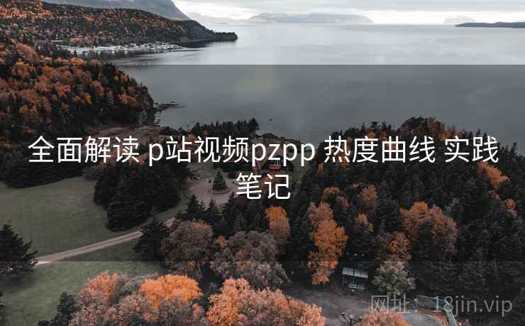 全面解读 p站视频pzpp 热度曲线 实践笔记 第2张 全面解读 p站视频pzpp 热度曲线 实践笔记 第2张