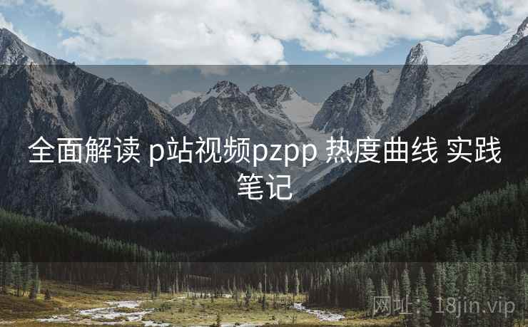 全面解读 p站视频pzpp 热度曲线 实践笔记 第1张 全面解读 p站视频pzpp 热度曲线 实践笔记 第1张